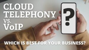 Cloud Telephony vs. VoIP – Which Is Right for Your Business?