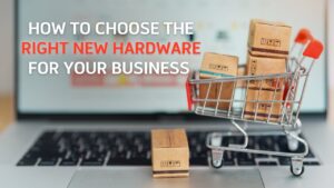 How to Choose the Perfect Hardware for Your Business